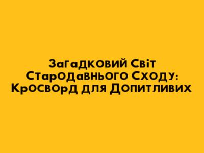 Загадковий Світ Стародавнього Сходу: Кросворд для Допитливих