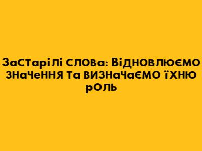 Застарілі слова: Відновлюємо значення та визначаємо їхню роль