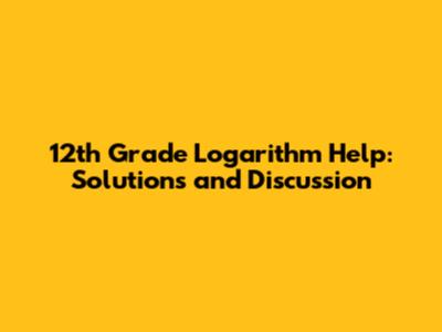 12th Grade Logarithm Help: Solutions and Discussion