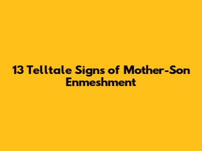 13 Telltale Signs of Mother-Son Enmeshment