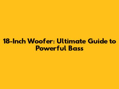 18-Inch Woofer: Ultimate Guide to Powerful Bass