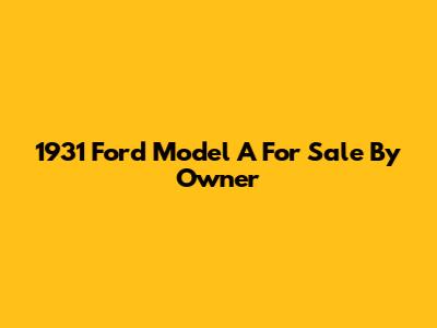 1931 Ford Model A For Sale By Owner