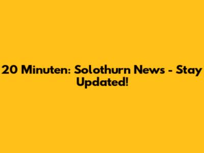 20 Minuten: Solothurn News - Stay Updated!