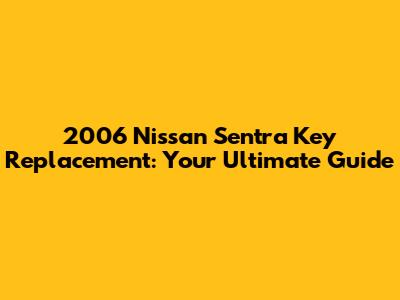 2006 Nissan Sentra Key Replacement: Your Ultimate Guide