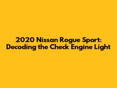2020 Nissan Rogue Sport: Decoding the Check Engine Light