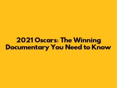 2021 Oscars: The Winning Documentary You Need to Know
