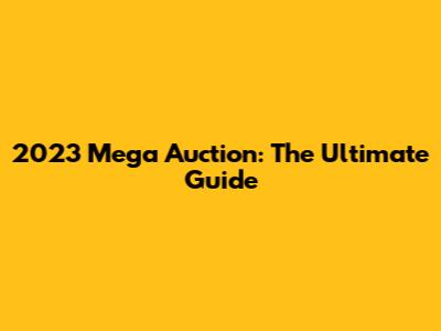 2023 Mega Auction: The Ultimate Guide