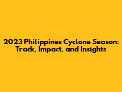 2023 Philippines Cyclone Season: Track, Impact, and Insights