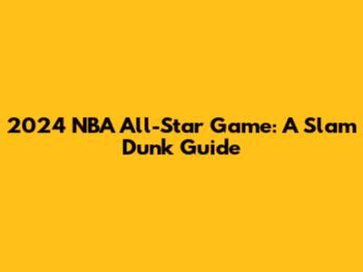 2024 NBA All-Star Game: A Slam Dunk Guide