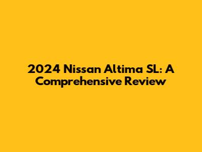 2024 Nissan Altima SL: A Comprehensive Review