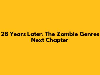 28 Years Later: The Zombie Genre's Next Chapter