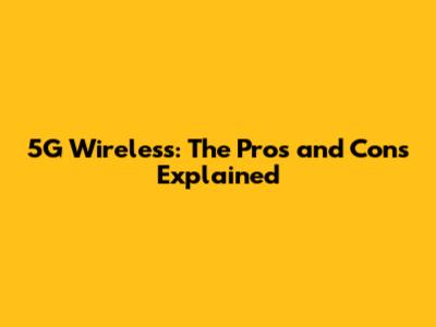 5G Wireless: The Pros and Cons Explained