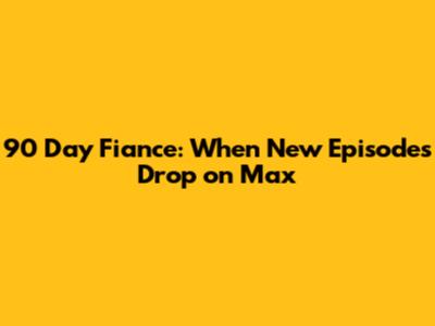 90 Day Fiance: When New Episodes Drop on Max