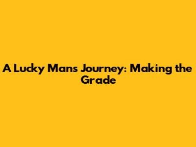 A Lucky Man's Journey: Making the Grade