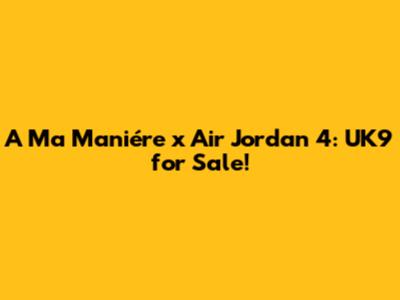 A Ma Maniére x Air Jordan 4: UK9 for Sale!