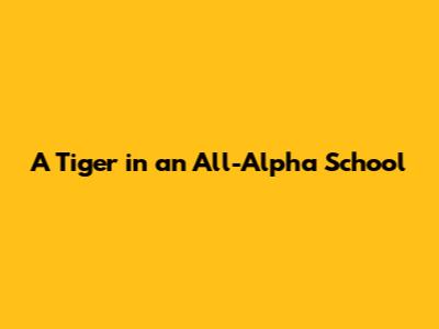 A Tiger in an All-Alpha School