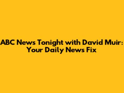ABC News Tonight with David Muir: Your Daily News Fix