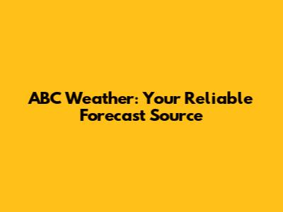 ABC Weather: Your Reliable Forecast Source