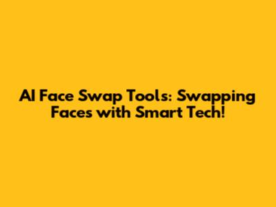 AI Face Swap Tools: Swapping Faces with Smart Tech!