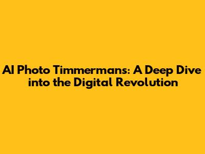 AI Photo Timmermans: A Deep Dive into the Digital Revolution