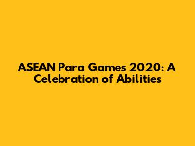 ASEAN Para Games 2020: A Celebration of Abilities