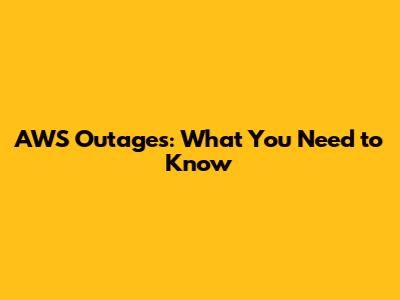 AWS Outages: What You Need to Know