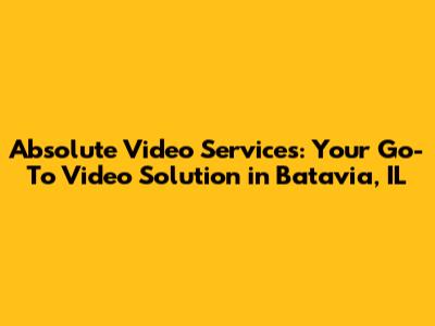 Absolute Video Services: Your Go-To Video Solution in Batavia, IL