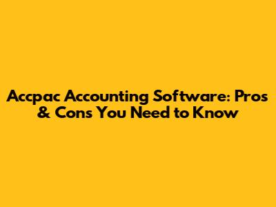 Accpac Accounting Software: Pros & Cons You Need to Know