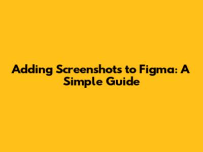 Adding Screenshots to Figma: A Simple Guide