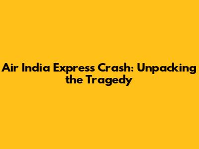 Air India Express Crash: Unpacking the Tragedy