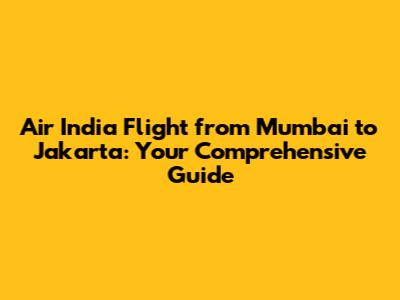 Air India Flight from Mumbai to Jakarta: Your Comprehensive Guide