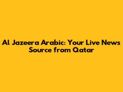 Al Jazeera Arabic: Your Live News Source from Qatar