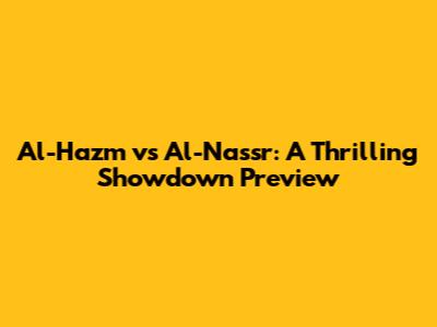 Al-Hazm vs Al-Nassr: A Thrilling Showdown Preview