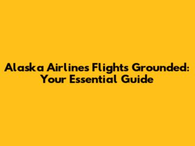 Alaska Airlines Flights Grounded: Your Essential Guide