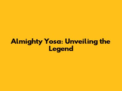 Almighty Yosa: Unveiling the Legend
