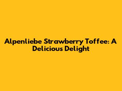 Alpenliebe Strawberry Toffee: A Delicious Delight