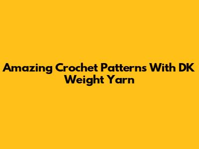 Amazing Crochet Patterns With DK Weight Yarn