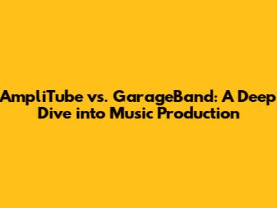 AmpliTube vs. GarageBand: A Deep Dive into Music Production