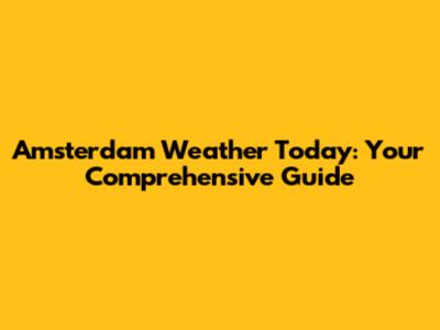 Amsterdam Weather Today: Your Comprehensive Guide