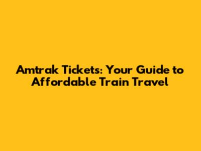 Amtrak Tickets: Your Guide to Affordable Train Travel