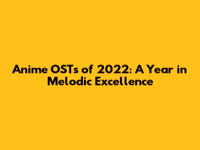 Anime OSTs of 2022: A Year in Melodic Excellence