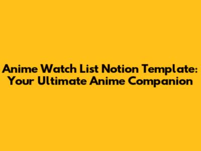 Anime Watch List Notion Template: Your Ultimate Anime Companion