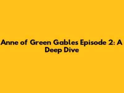 Anne of Green Gables Episode 2: A Deep Dive