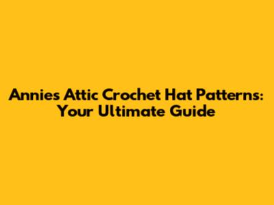Annie's Attic Crochet Hat Patterns: Your Ultimate Guide