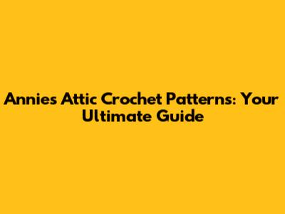 Annie's Attic Crochet Patterns: Your Ultimate Guide