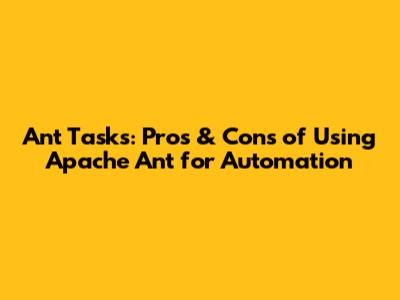 Ant Tasks: Pros & Cons of Using Apache Ant for Automation