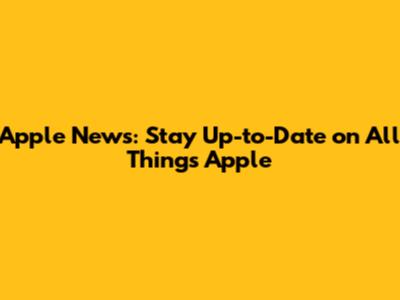 Apple News: Stay Up-to-Date on All Things Apple