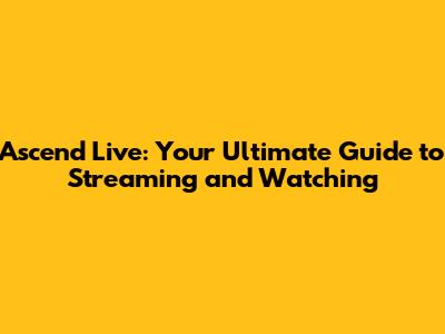 Ascend Live: Your Ultimate Guide to Streaming and Watching