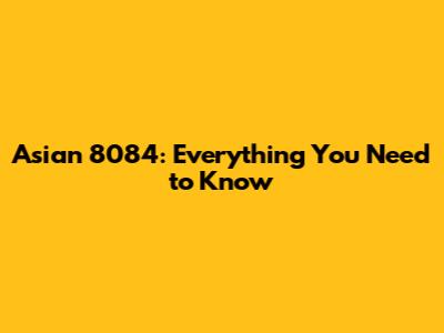 Asian 8084: Everything You Need to Know