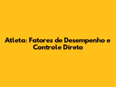 Atleta: Fatores de Desempenho e Controle Direto